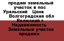 продам земельный участок в пос. Уральский › Цена ­ 140 000 - Волгоградская обл., Волжский г. Недвижимость » Земельные участки продажа   